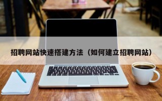 兴安盟招聘网站快速搭建方法（如何建立招聘网站）