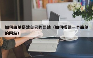 兴安盟如何简单搭建自己的网站（如何搭建一个简单的网站）