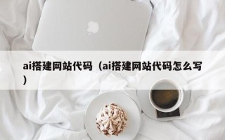 兴安盟ai搭建网站代码（ai搭建网站代码怎么写）