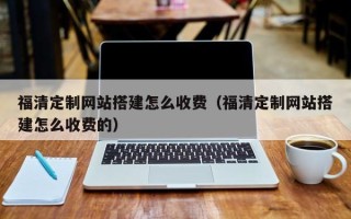 兴安盟福清定制网站搭建怎么收费（福清定制网站搭建怎么收费的）