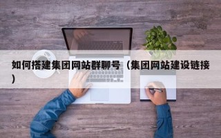 兴安盟如何搭建集团网站群聊号（集团网站建设链接）