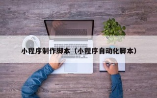 兴安盟小程序制作脚本（小程序自动化脚本）
