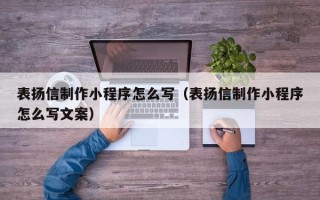 兴安盟表扬信制作小程序怎么写（表扬信制作小程序怎么写文案）