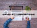 兴安盟电白小程序制作（小白如何制作小程序）