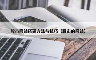 兴安盟股市网站搭建方法与技巧（股市的网站）