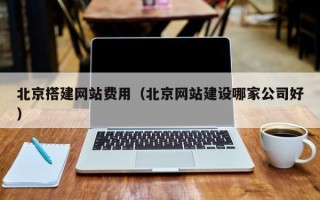兴安盟北京搭建网站费用（北京网站建设哪家公司好）