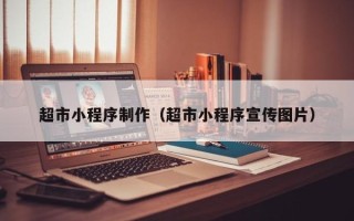 兴安盟超市小程序制作（超市小程序宣传图片）