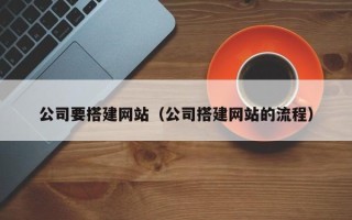 兴安盟公司要搭建网站（公司搭建网站的流程）